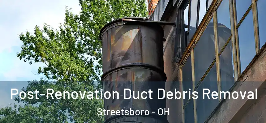  Post-Renovation Duct Debris Removal Streetsboro - OH